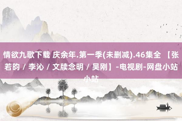 情欲九歌下载 庆余年.第一季(未删减).46集全 【张若昀 / 李沁 / 文牍念明 / 吴刚】-电视剧-网盘小站