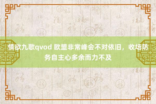 情欲九歌qvod 欧盟非常峰会不对依旧，收场防务自主心多余而力不及