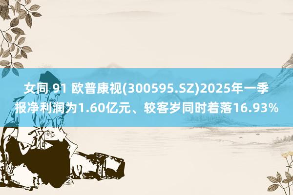 女同 91 欧普康视(300595.SZ)2025年一季报净利润为1.60亿元、较客岁同时着落16.93%