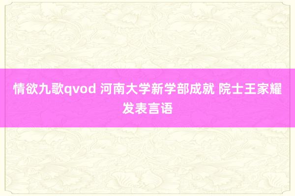 情欲九歌qvod 河南大学新学部成就 院士王家耀发表言语