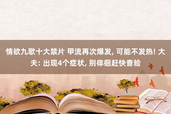 情欲九歌十大禁片 甲流再次爆发， 可能不发热! 大夫: 出现4个症状， 别徘徊赶快查验
