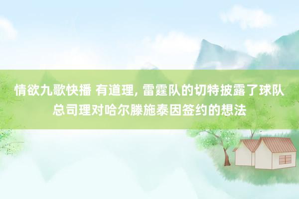 情欲九歌快播 有道理， 雷霆队的切特披露了球队总司理对哈尔滕施泰因签约的想法