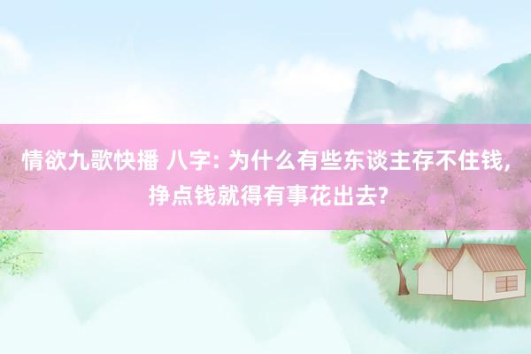 情欲九歌快播 八字: 为什么有些东谈主存不住钱， 挣点钱就得有事花出去?