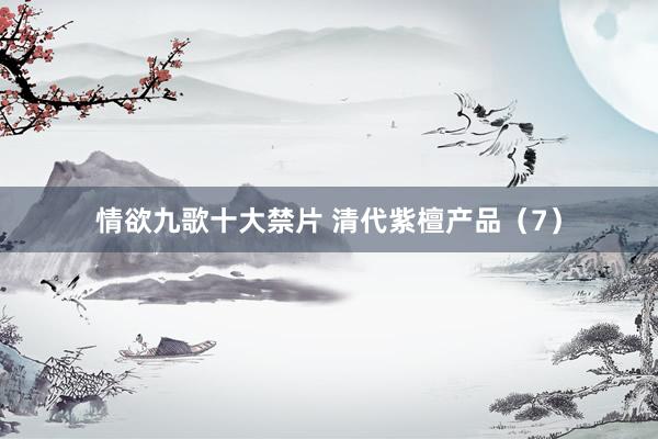 情欲九歌十大禁片 清代紫檀产品（7）