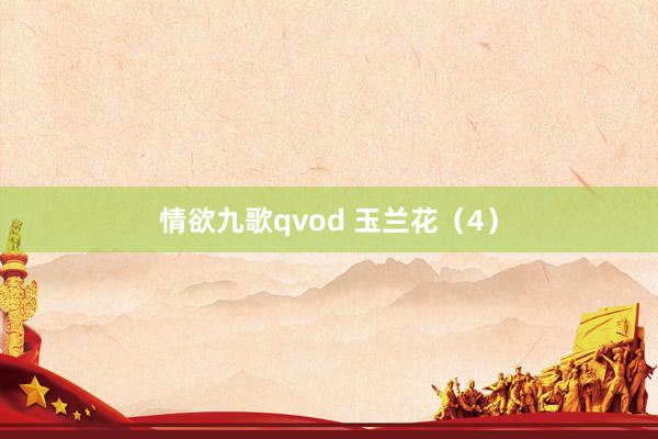 情欲九歌qvod 玉兰花（4）