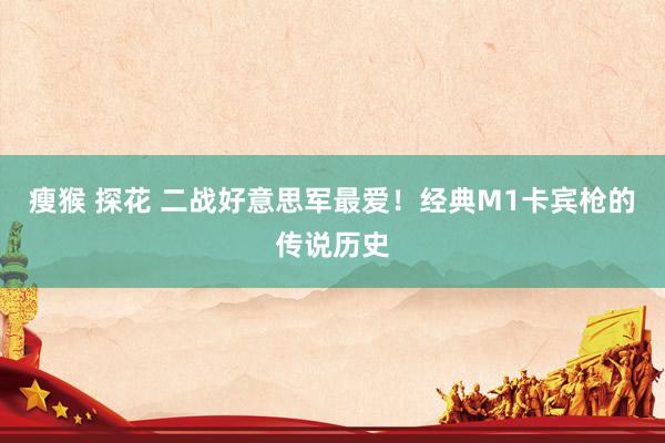 瘦猴 探花 二战好意思军最爱！经典M1卡宾枪的传说历史